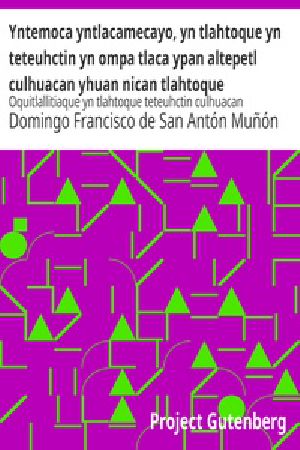 [Gutenberg 21802] • Yntemoca yntlacamecayo, yn tlahtoque yn teteuhctin yn ompa tlaca ypan altepetl culhuacan yhuan nican tlahtoque teteuhctin yn ipan in tlaca huey altepetl mexico tenochtitlan / Oquitlallitiaque yn tlahtoque teteuhctin culhuacan